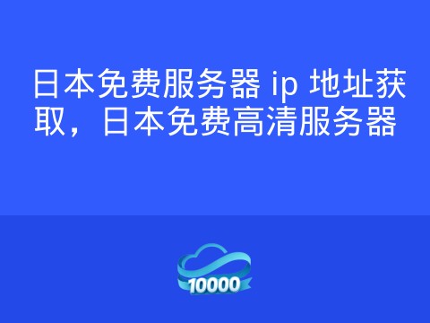 日本免费服务器 ip 地址获取,日本免费高清服务器