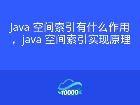 Java 空间索引有什么作用,java 空间索引实现原理