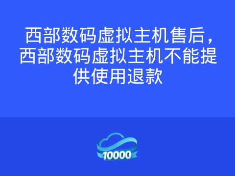 西部数码虚拟主机售后,西部数码虚拟主机不能提供使用退款