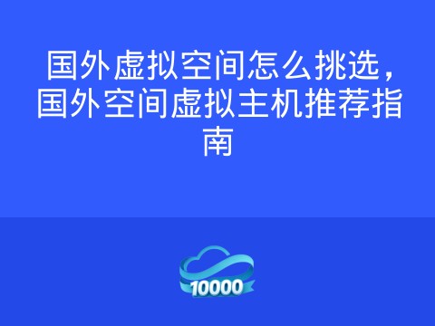 国外虚拟空间怎么挑选,国外空间虚拟主机推荐指南