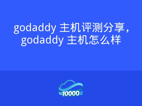 godaddy 主机评测分享,godaddy 主机怎么样