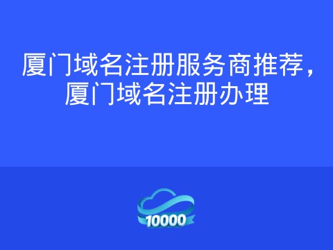 厦门域名注册服务商推荐,厦门域名注册办理