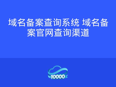 域名备案查询系统 域名备案官网查询渠道