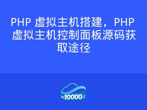 PHP 虚拟主机搭建,PHP 虚拟主机控制面板源码获取途径