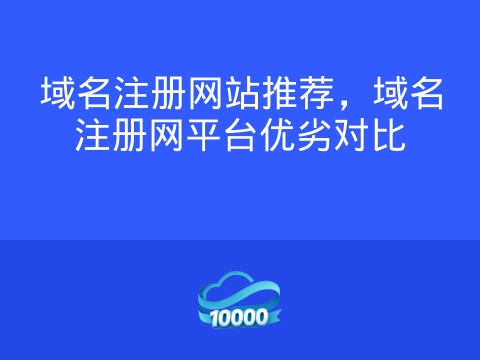 域名注册网站推荐，域名注册网平台优劣对比