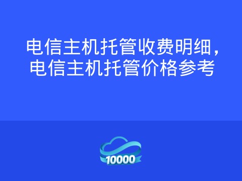 电信主机托管收费明细,电信主机托管价格参考