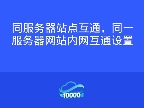 同服务器站点互通,同一服务器网站内网互通设置