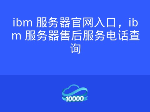 ibm 服务器官网入口，ibm 服务器售后服务电话查询
