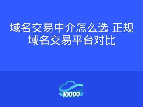 域名交易中介怎么选 正规域名交易平台对比