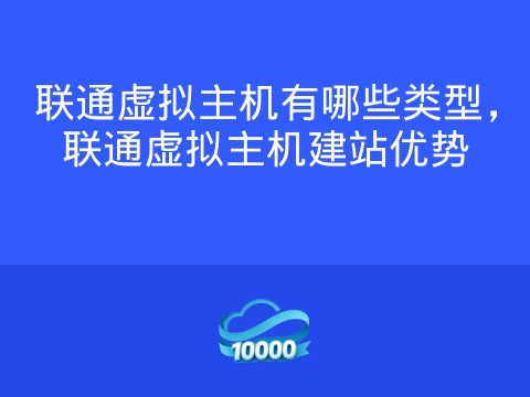 联通虚拟主机有哪些类型,联通虚拟主机建站优势
