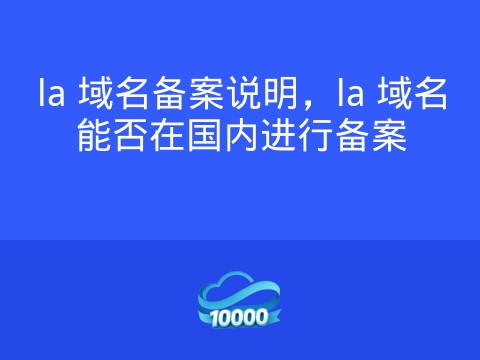 la 域名备案说明,la 域名能否在国内进行备案