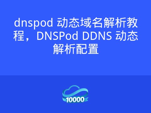 dnspod 动态域名解析教程,DNSPod DDNS 动态解析配置