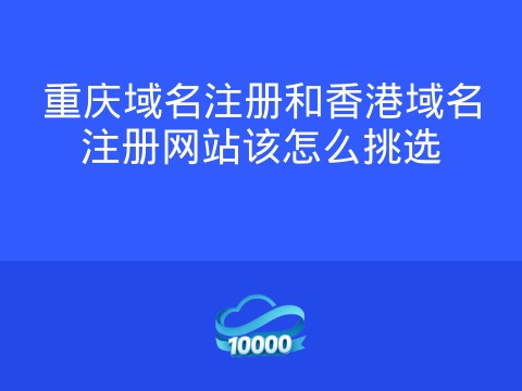 重庆域名注册和香港域名注册网站该怎么挑选