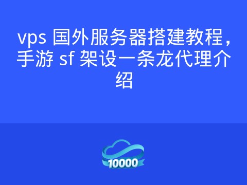 vps 国外服务器搭建教程,手游 sf 架设一条龙代理介绍