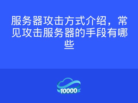 服务器攻击方式介绍,常见攻击服务器的手段有哪些