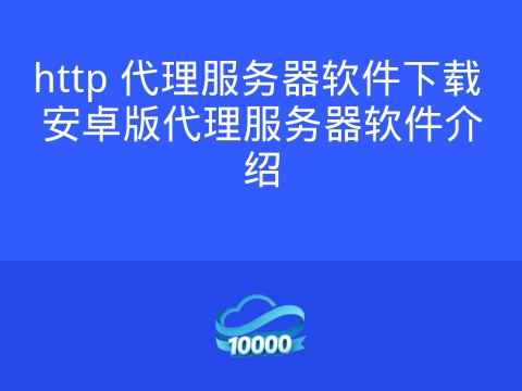 http 代理服务器软件下载 安卓版代理服务器软件介绍