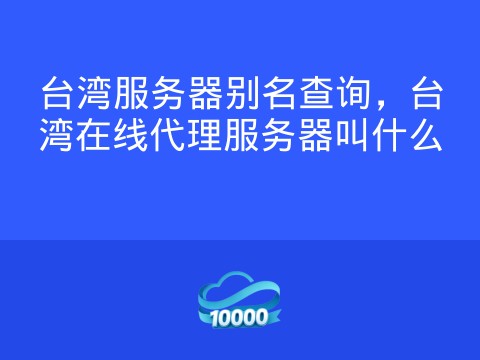 台湾服务器别名查询，台湾在线代理服务器叫什么