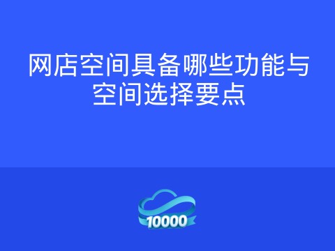网店空间具备哪些功能与空间选择要点