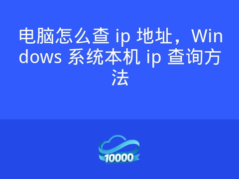 电脑怎么查 ip 地址,Windows 系统本机 ip 查询方法