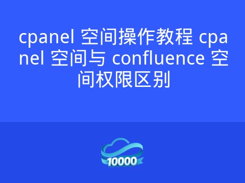 cpanel 空间操作教程 cpanel 空间与 confluence 空间权限区别
