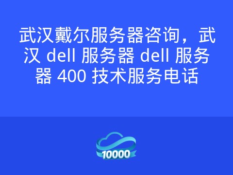 武汉戴尔服务器咨询,武汉 dell 服务器 dell 服务器 400 技术服务电话
