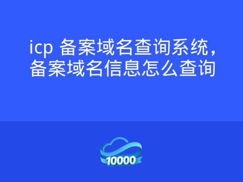 icp 备案域名查询系统，备案域名信息怎么查询
