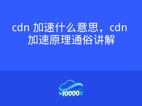 cdn 加速什么意思,cdn 加速原理通俗讲解