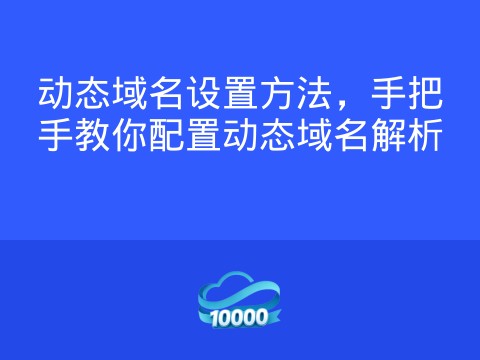 动态域名设置方法,手把手教你配置动态域名解析