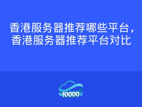 香港服务器推荐哪些平台,香港服务器推荐平台对比