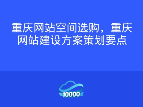 重庆网站空间选购,重庆网站建设方案策划要点