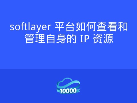 softlayer 平台如何查看和管理自身的 IP 资源