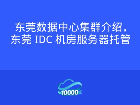 东莞数据中心集群介绍,东莞 IDC 机房服务器托管