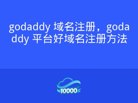 godaddy 域名注册，godaddy 平台好域名注册方法
