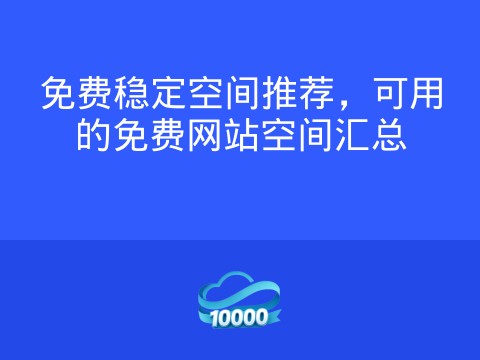免费稳定空间推荐,可用的免费网站空间汇总