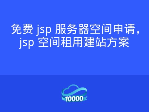 免费 jsp 服务器空间申请,jsp 空间租用建站方案