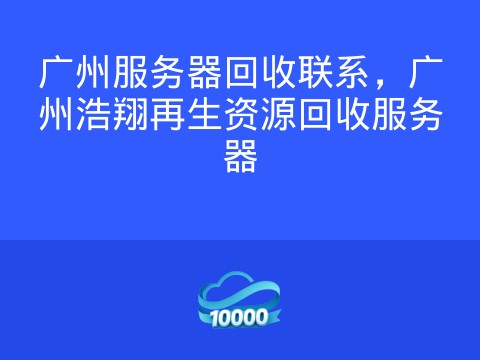 广州服务器回收联系,广州浩翔再生资源回收服务器