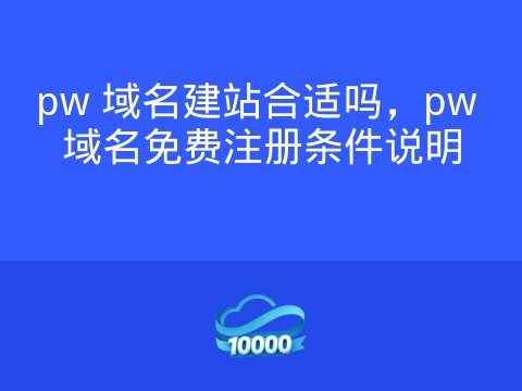 pw 域名建站合适吗,pw 域名免费注册条件说明