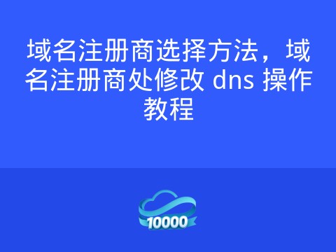 域名注册商选择方法,域名注册商处修改 dns 操作教程