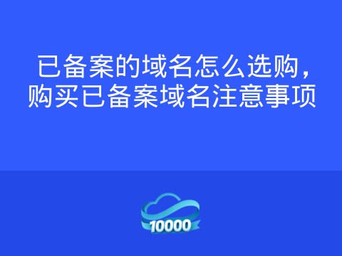 已备案的域名怎么选购,购买已备案域名注意事项