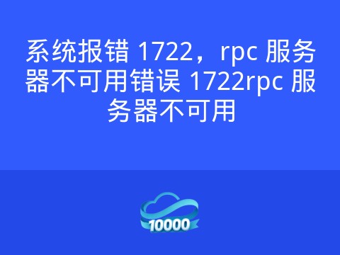 系统报错 1722,rpc 服务器不可用错误 1722rpc 服务器不可用