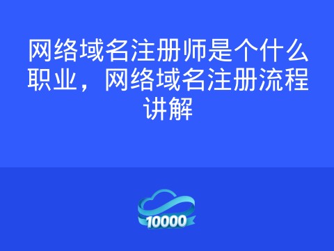 网络域名注册师是个什么职业,网络域名注册流程讲解