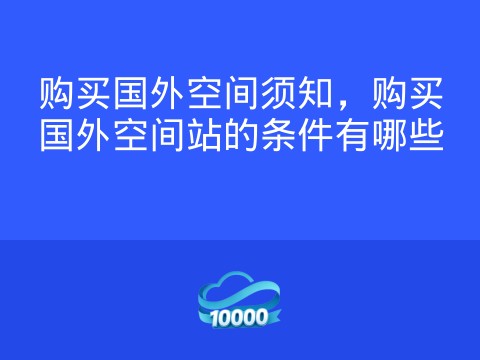 购买国外空间须知，购买国外空间站的条件有哪些