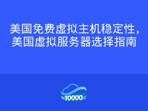 美国免费虚拟主机稳定性,美国虚拟服务器选择指南