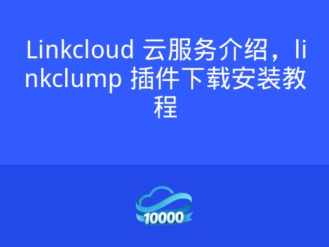 Linkcloud 云服务介绍,linkclump 插件下载安装教程