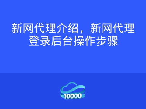 新网代理介绍,新网代理登录后台操作步骤