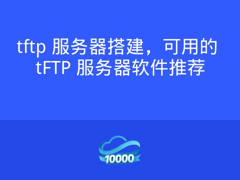 tftp 服务器搭建,可用的 tFTP 服务器软件推荐