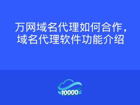 万网域名代理如何合作,域名代理软件功能介绍