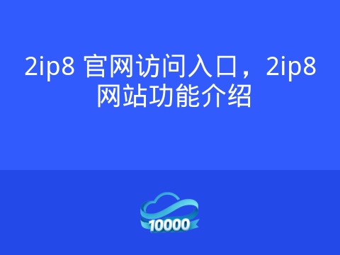 2ip8 官网访问入口,2ip8 网站功能介绍