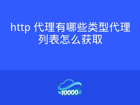 http 代理有哪些类型代理列表怎么获取