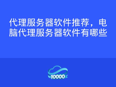 代理服务器软件推荐,电脑代理服务器软件有哪些